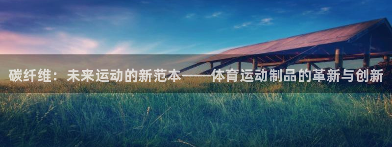 J9官网下载招商电话地址查询：碳纤维：未来运动的新范