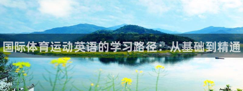 J9官网下载招商：国际体育运动英语的学习路径：从基础