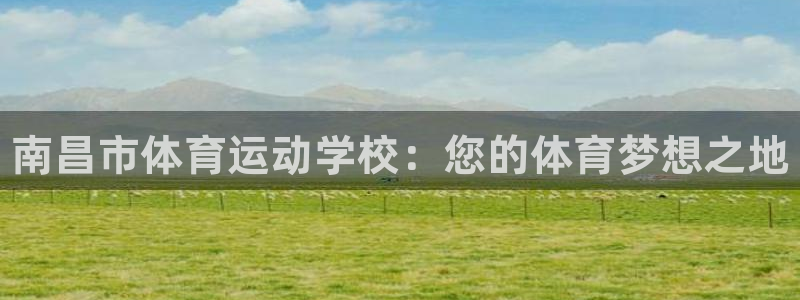 J9官方正版app娱乐代理怎么样：南昌市体育运动学校